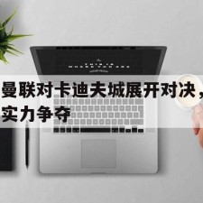 爱游戏app-曼联对卡迪夫城展开对决，实力争夺()